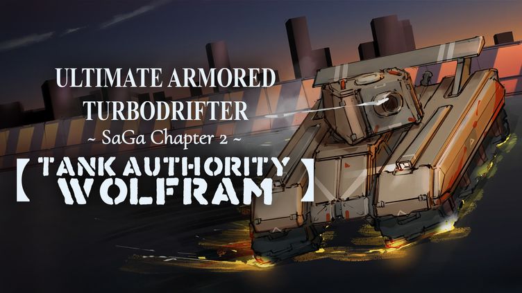 

ULTIMATE ARMORED TURBODRIFTER ~ SaGa Chapter 2 ~【TANK AUTHORITY WOLFRAM】
